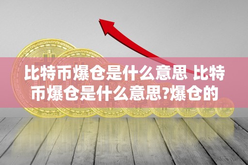 比特币爆仓是什么意思 比特币爆仓是什么意思?爆仓的原因都有哪些?