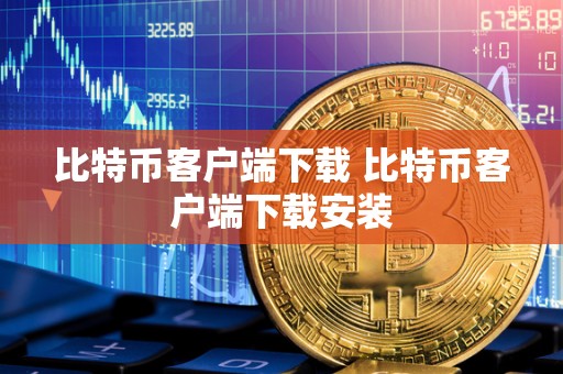 比特币客户端下载 比特币客户端下载安装