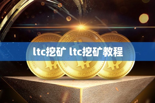 ltc挖矿 ltc挖矿教程