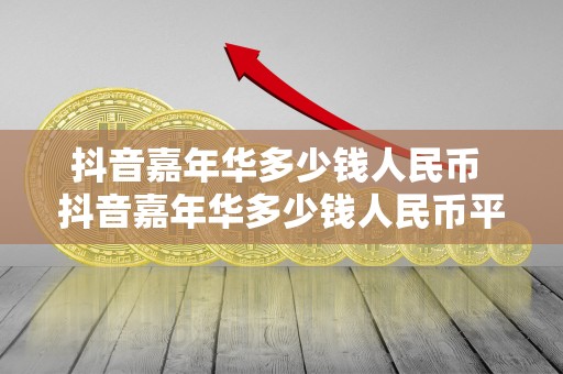 抖音嘉年华多少钱人民币 抖音嘉年华多少钱人民币平台扣除还有多少钱