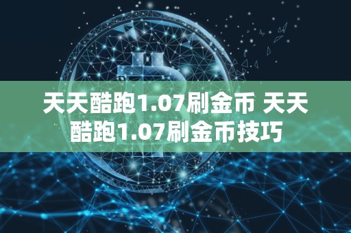 天天酷跑1.07刷金币 天天酷跑1.07刷金币技巧