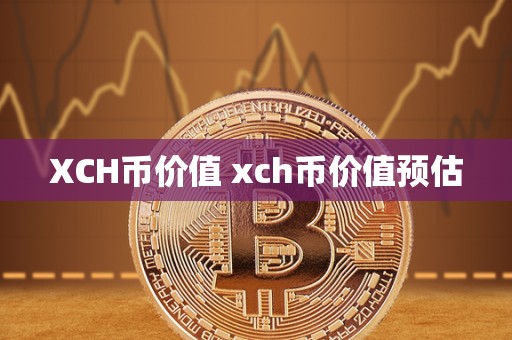 XCH币价值 xch币价值预估