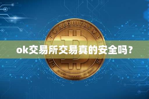 ok交易所交易真的安全吗？