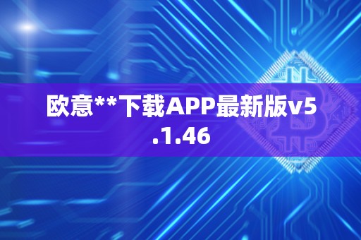 欧意**下载APP最新版v5.1.46