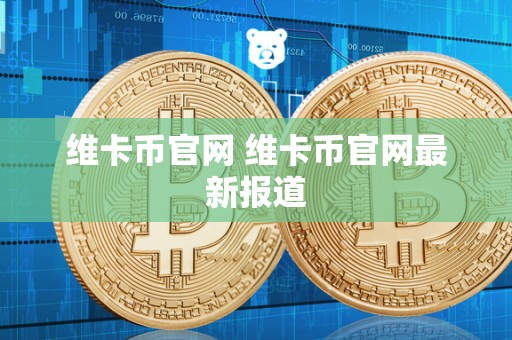 维卡币官网 维卡币官网最新报道