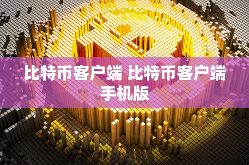 比特币客户端 比特币客户端手机版