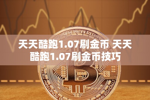 天天酷跑1.07刷金币 天天酷跑1.07刷金币技巧