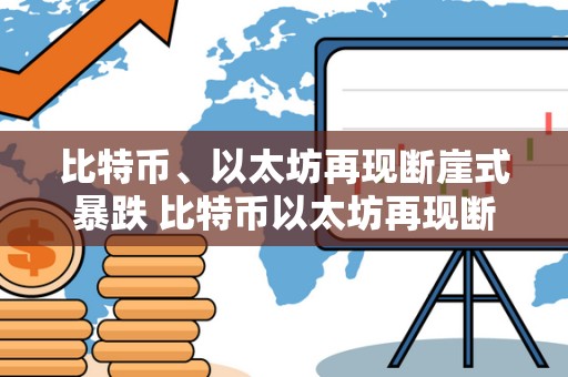 比特币、以太坊再现断崖式暴跌 比特币以太坊再现断崖式暴跌原因