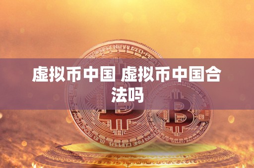 虚拟币中国 虚拟币中国合法吗