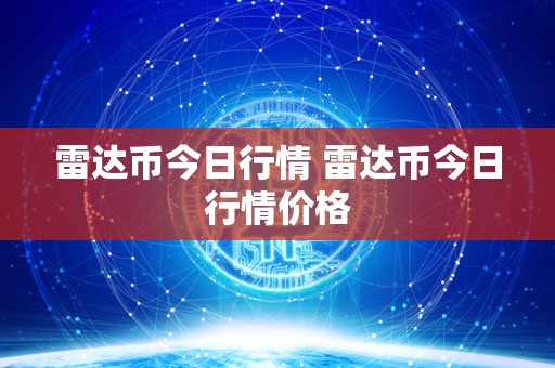 雷达币今日行情 雷达币今日行情价格