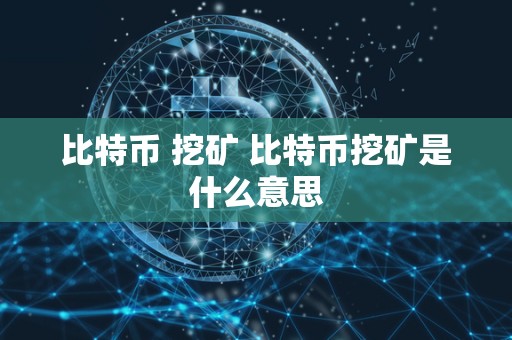 比特币 挖矿 比特币挖矿是什么意思