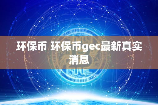 环保币 环保币gec最新真实消息