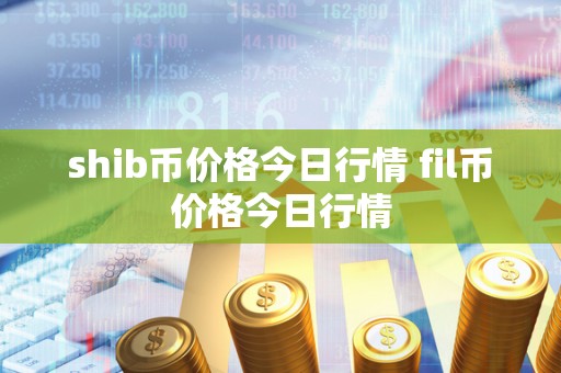 shib币价格今日行情 fil币价格今日行情