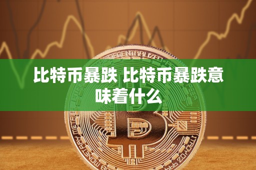 比特币暴跌 比特币暴跌意味着什么