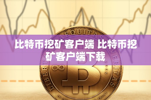 比特币挖矿客户端 比特币挖矿客户端下载