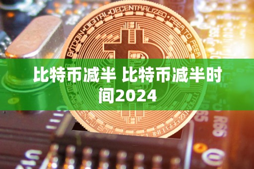 比特币减半 比特币减半时间2024