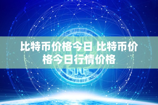 比特币价格今日 比特币价格今日行情价格