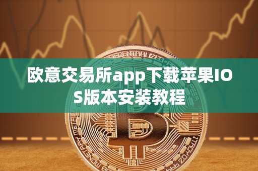 欧意交易所app下载苹果IOS版本安装教程