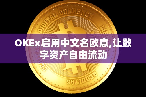 OKEx启用中文名欧意,让数字资产自由流动