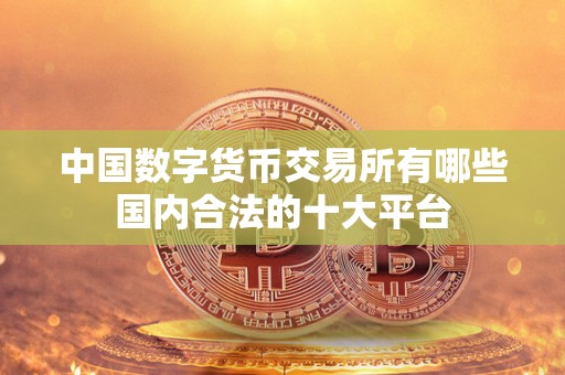 中国数字货币交易所有哪些国内合法的十大平台