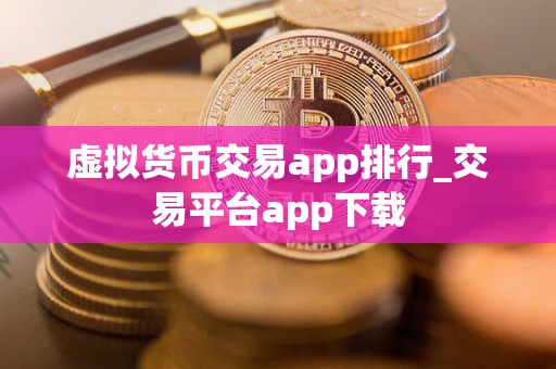 虚拟货币交易app排行_交易平台app下载