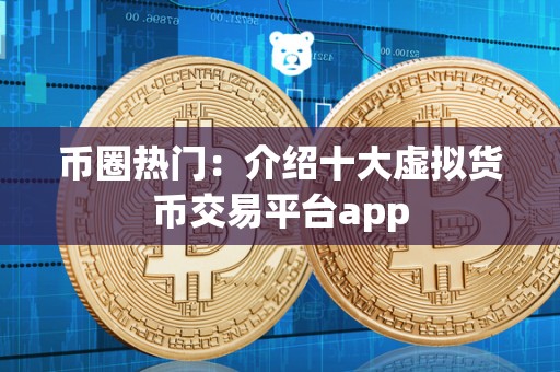 币圈热门：介绍十大虚拟货币交易平台app