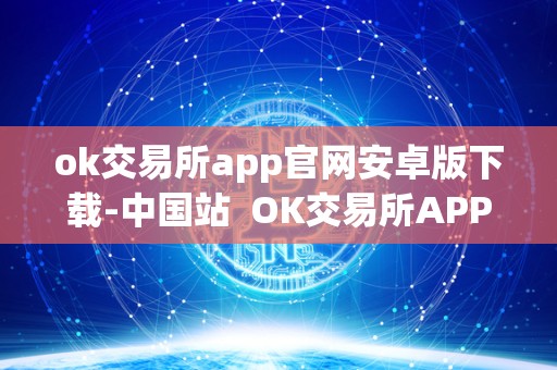 ok交易所app官网安卓版下载-中国站  OK交易所APP官网安卓版下载-中国站