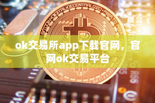 ok交易所app下载官网，官网ok交易平台