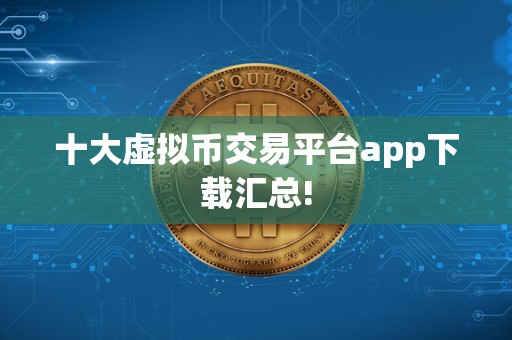十大虚拟币交易平台app下载汇总!