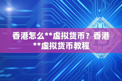 香港怎么**虚拟货币？香港**虚拟货币教程