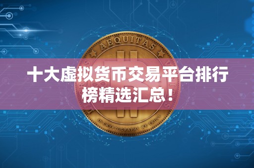 十大虚拟货币交易平台排行榜精选汇总！