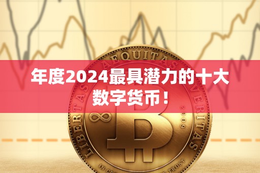 年度2024最具潜力的十大数字货币！