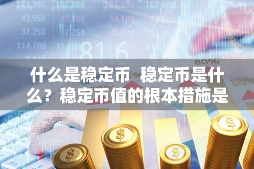 什么是稳定币  稳定币是什么？稳定币值的根本措施是什么？