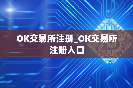 OK交易所注册_OK交易所注册入口