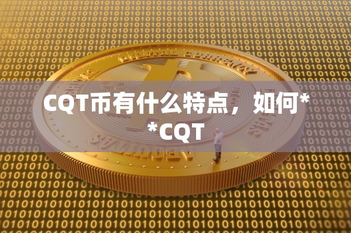CQT币有什么特点，如何**CQT
