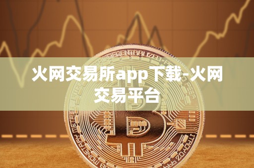 火网交易所app下载-火网交易平台