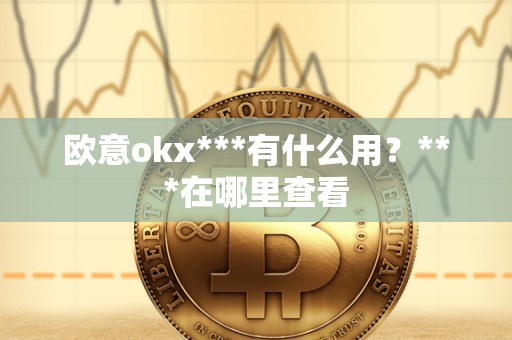 欧意okx***有什么用？***在哪里查看