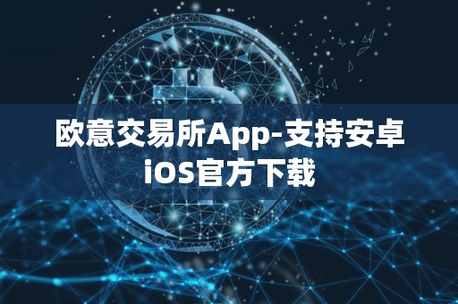 欧意交易所App-支持安卓iOS官方下载