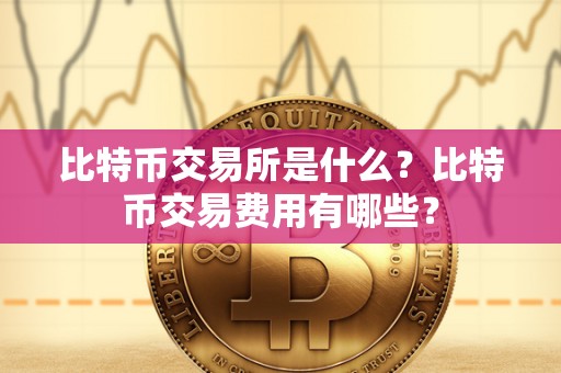 比特币交易所是什么？比特币交易费用有哪些？
