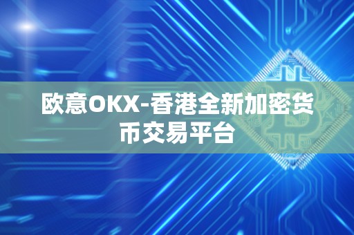 欧意OKX-香港全新加密货币交易平台