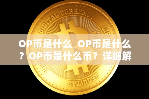OP币是什么  OP币是什么？OP币是什么币？详细解读OP币的概念、特点和用途