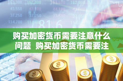 购买加密货币需要注意什么问题  购买加密货币需要注意什么问题