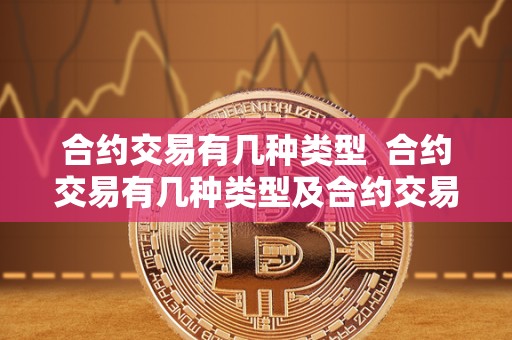 合约交易有几种类型  合约交易有几种类型及合约交易有几种类型的详细解析