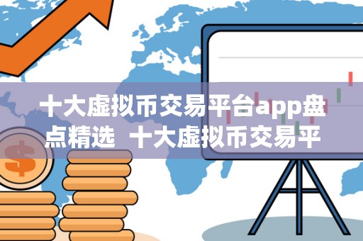 十大虚拟币交易平台app盘点精选  十大虚拟币交易平台app盘点精选