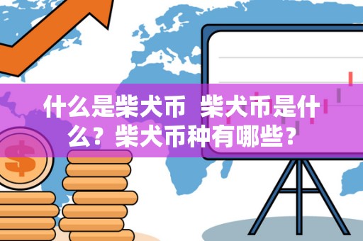 什么是柴犬币  柴犬币是什么？柴犬币种有哪些？