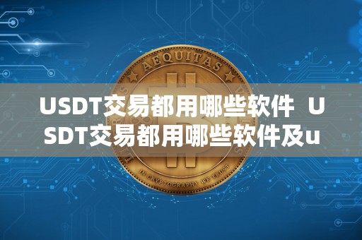USDT交易都用哪些软件  USDT交易都用哪些软件及usdt用什么交易