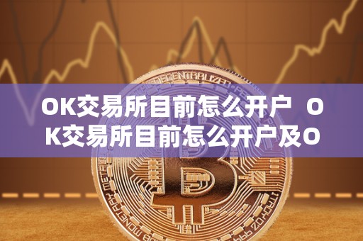 OK交易所目前怎么开户  OK交易所目前怎么开户及OK交易所目前怎么开户的详细步骤
