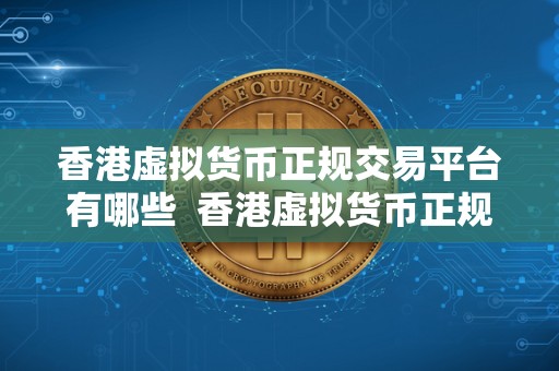 香港虚拟货币正规交易平台有哪些  香港虚拟货币正规交易平台有哪些？