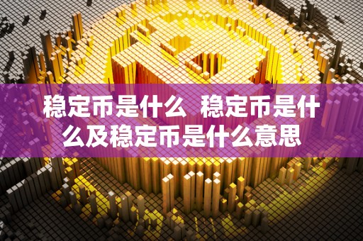 稳定币是什么  稳定币是什么及稳定币是什么意思