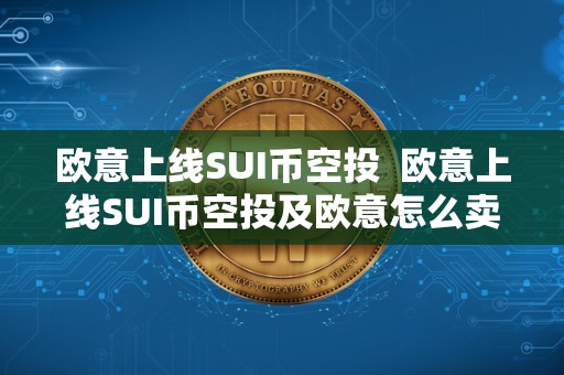 欧意上线SUI币空投  欧意上线SUI币空投及欧意怎么卖币